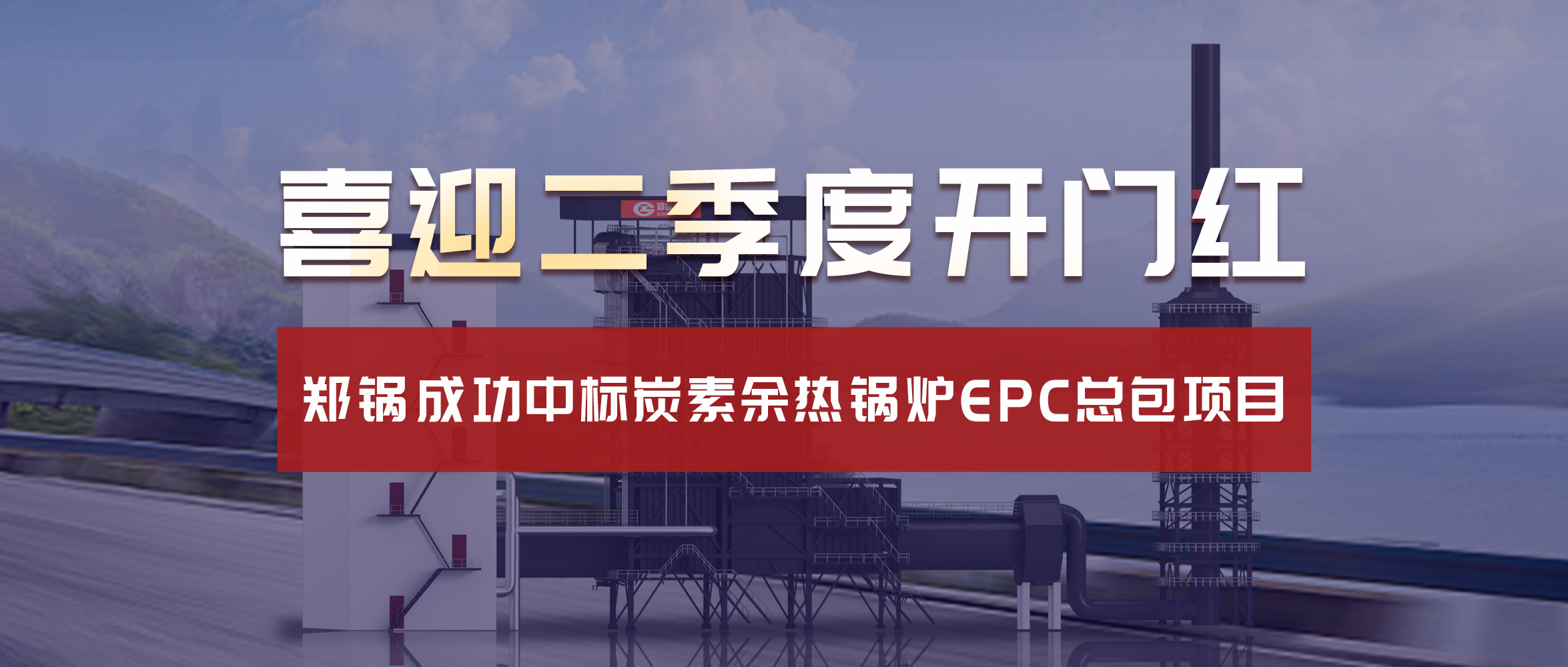 喜迎二季度開門紅！鄭鍋成功中標炭素余熱鍋爐EPC總包項目