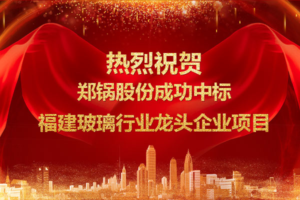 提勁兒！鄭鍋成功中標福建玻璃行業龍頭企業項目